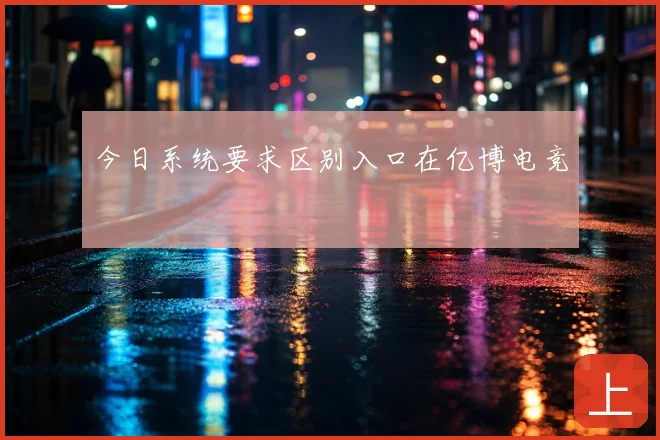 今日系统要求区别入口在亿博电竞